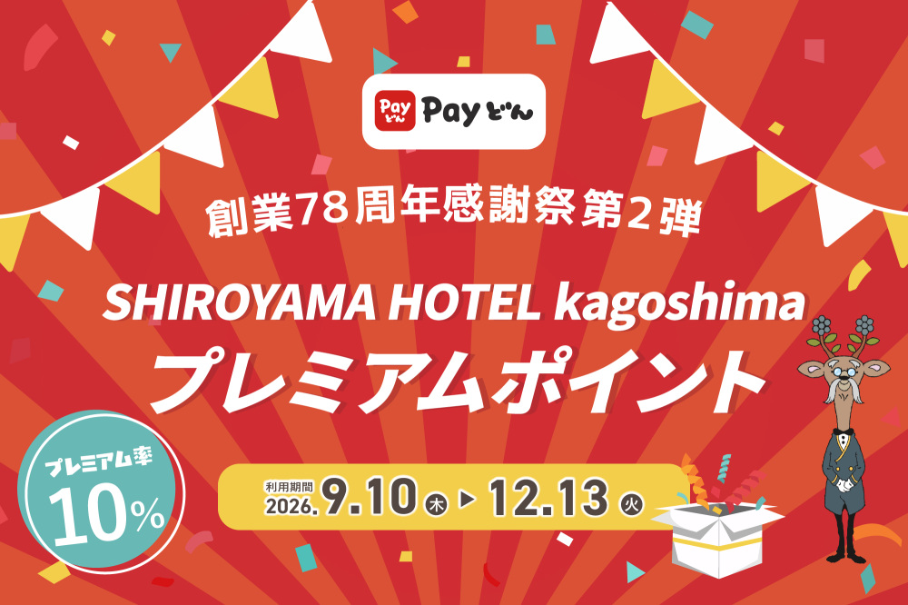 【創業78周年感謝祭第2弾】SHIROYAMA HOTEL kagoshima プレミアムポイント(Payどん地域振興券)のご案内